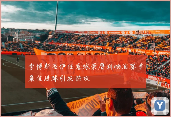 索博斯洛伊任意球荣膺利物浦赛季最佳进球引发热议