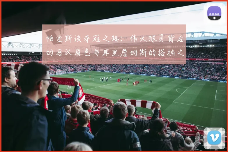 帕金斯谈夺冠之路：伟大球员背后的恶汉角色与库里詹姆斯的搭档之道