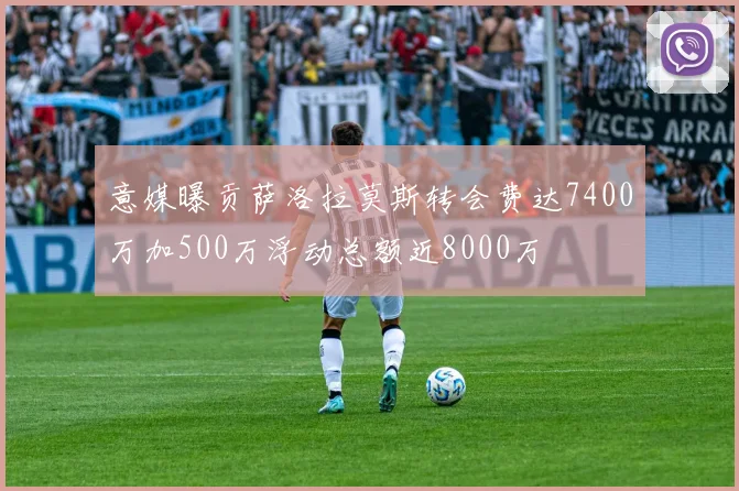 意媒曝贡萨洛拉莫斯转会费达7400万加500万浮动总额近8000万