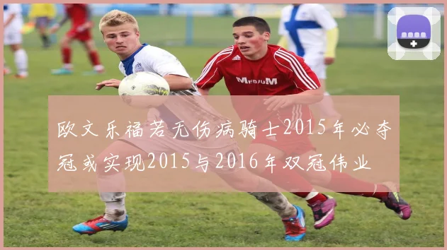 欧文乐福若无伤病骑士2015年必夺冠或实现2015与2016年双冠伟业