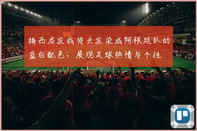 梅西启发我将头发染成阿根廷队的蓝白配色，展现足球热情与个性