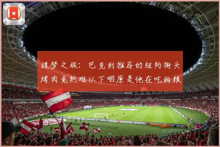 追梦之旅：巴克利推荐的纽约街头烤肉竟然难以下咽原是他在吃狗粮
