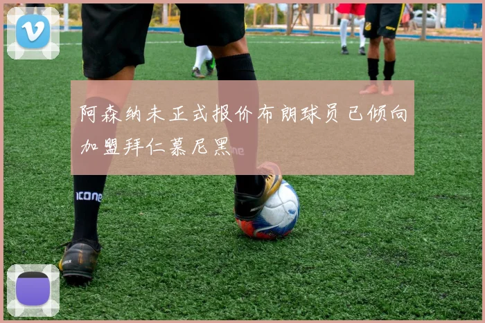 阿森纳未正式报价布朗球员已倾向加盟拜仁慕尼黑